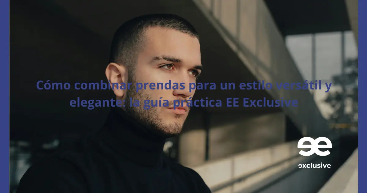 Cómo combinar prendas para un estilo versátil y elegante: la guía práctica EE Exclusive